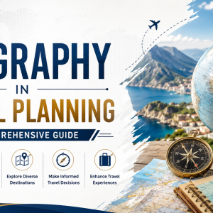 Geography In Travel Planning a Comprehensive Guide